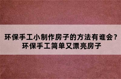 环保手工小制作房子的方法有谁会？ 环保手工简单又漂亮房子